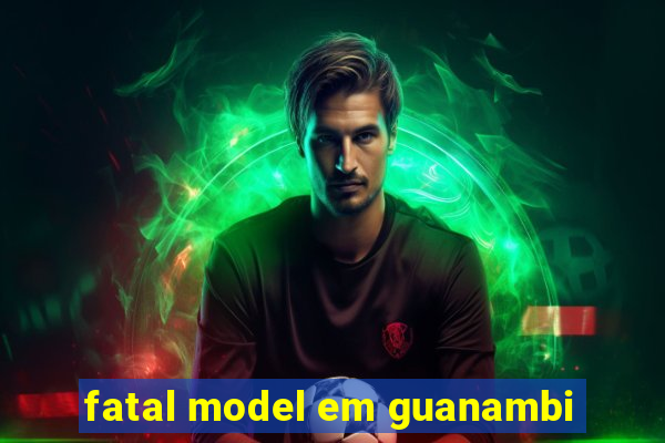 fatal model em guanambi